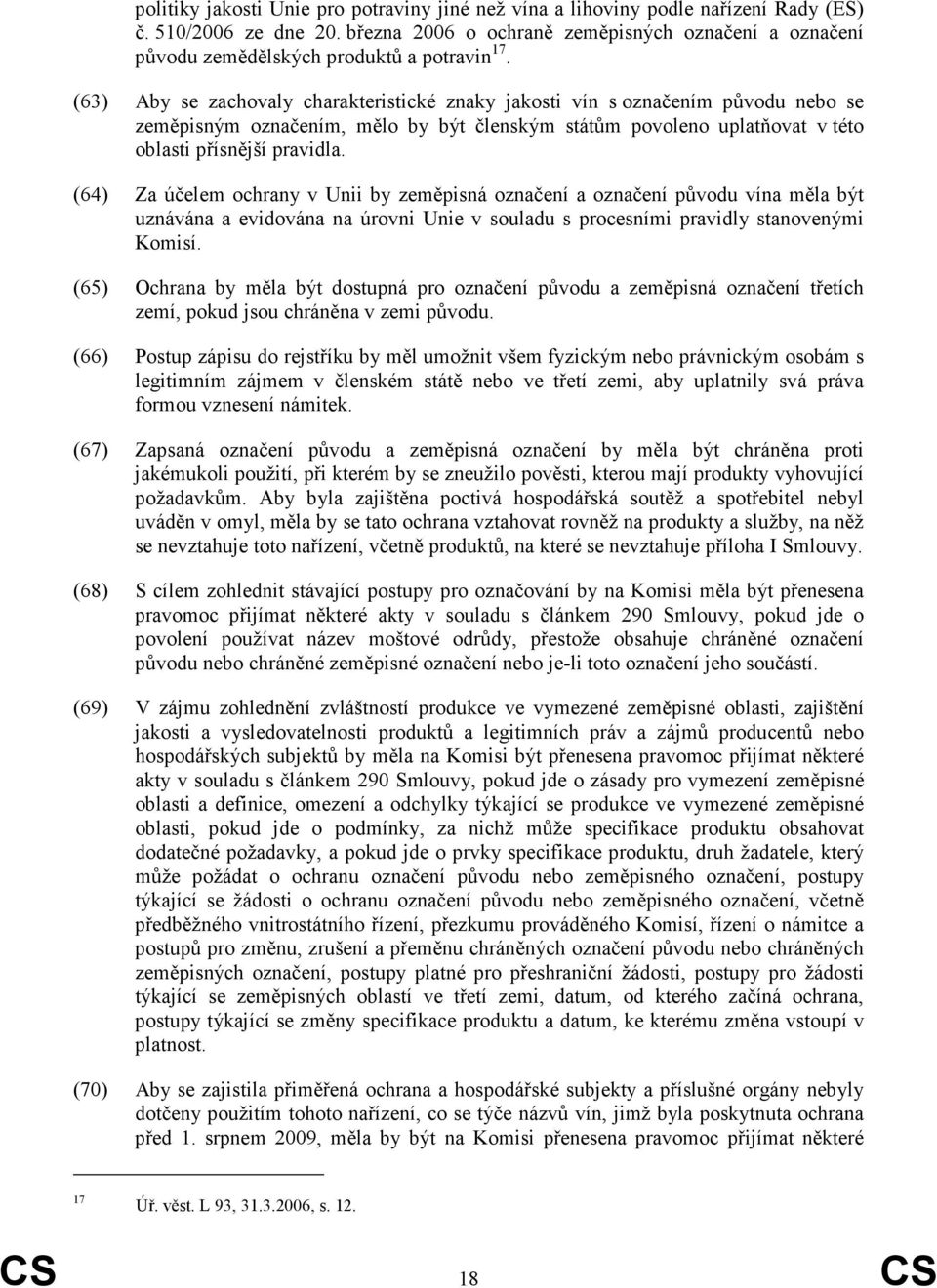 (63) Aby se zachovaly charakteristické znaky jakosti vín s označením původu nebo se zeměpisným označením, mělo by být členským státům povoleno uplatňovat v této oblasti přísnější pravidla.