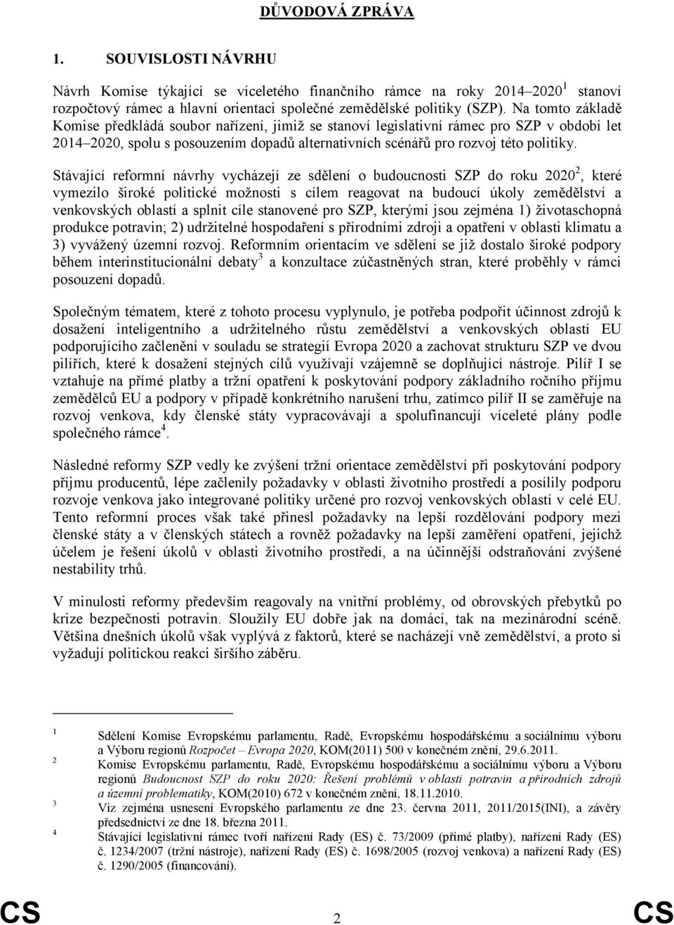Stávající reformní návrhy vycházejí ze sdělení o budoucnosti SZP do roku 2020 2, které vymezilo široké politické možnosti s cílem reagovat na budoucí úkoly zemědělství a venkovských oblastí a splnit