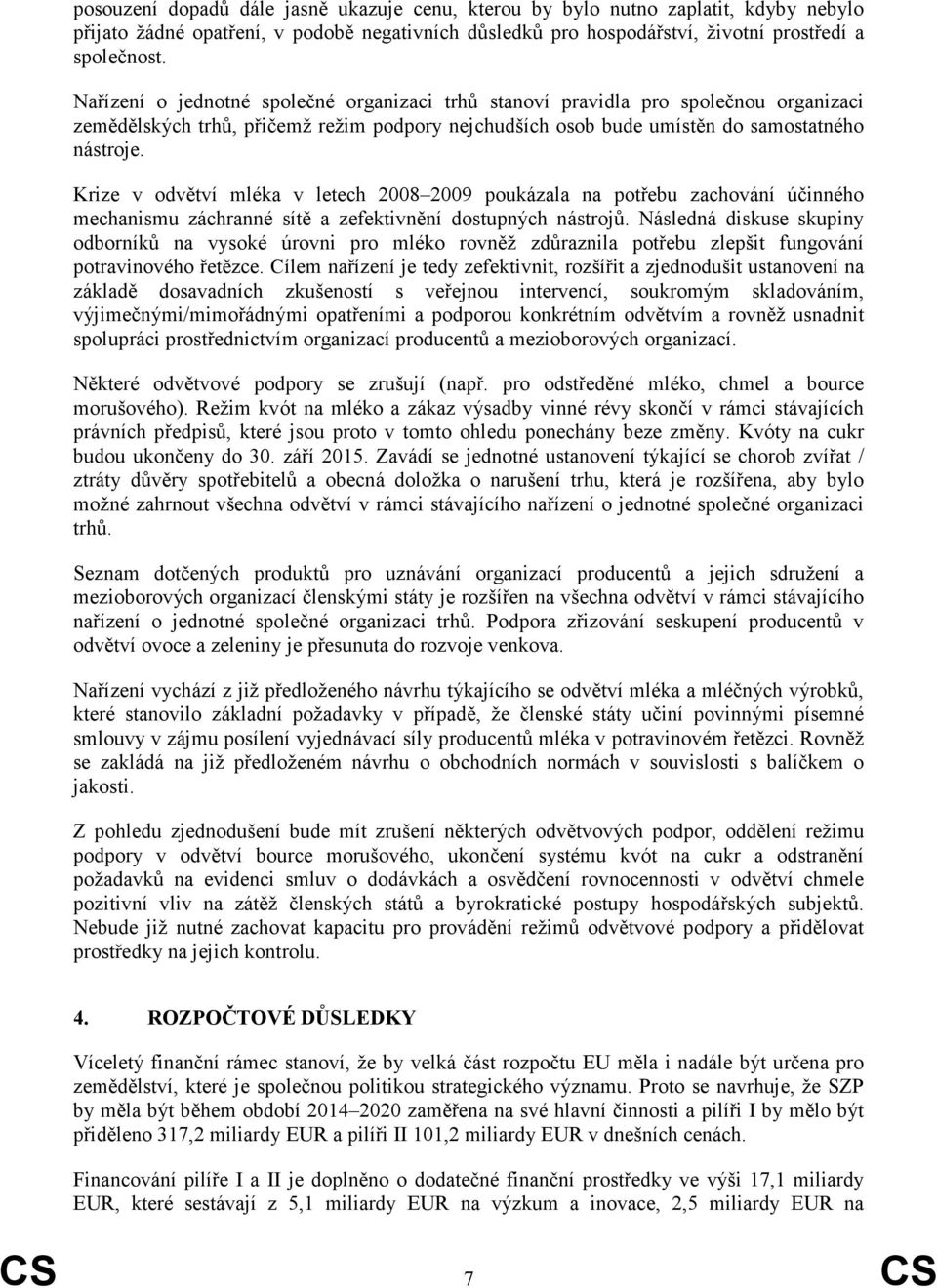 Krize v odvětví mléka v letech 2008 2009 poukázala na potřebu zachování účinného mechanismu záchranné sítě a zefektivnění dostupných nástrojů.