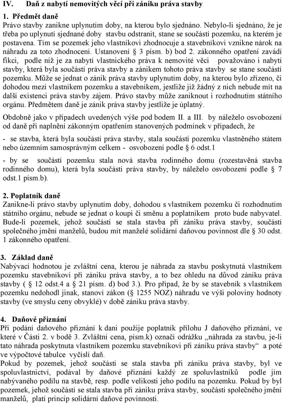 Tím se pozemek jeho vlastníkovi zhodnocuje a stavebníkovi vznikne nárok na náhradu za toto zhodnocení. Ustanovení 3 písm. b) bod 2.