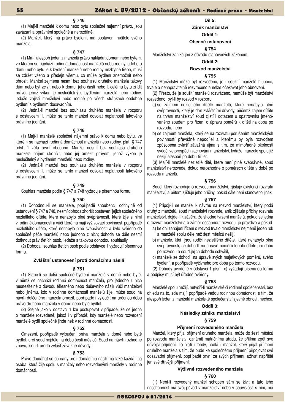 747 (1) Má-li alespoň jeden z manželů právo nakládat domem nebo bytem, ve kterém se nachází rodinná domácnost manželů nebo rodiny, a tohoto domu nebo bytu je k bydlení manželů nebo rodiny nezbytně