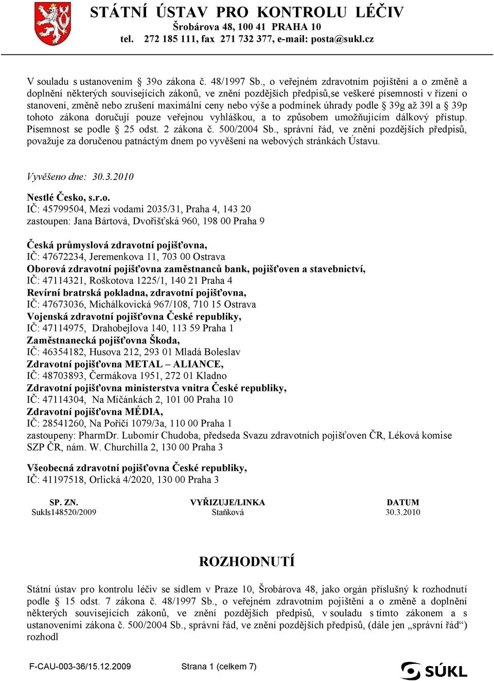 výše a podmínek úhrady podle 39g až 39l a 39p tohoto zákona doručují pouze veřejnou vyhláškou, a to způsobem umožňujícím dálkový přístup. Písemnost se podle 25 odst. 2 zákona č. 500/2004 Sb.