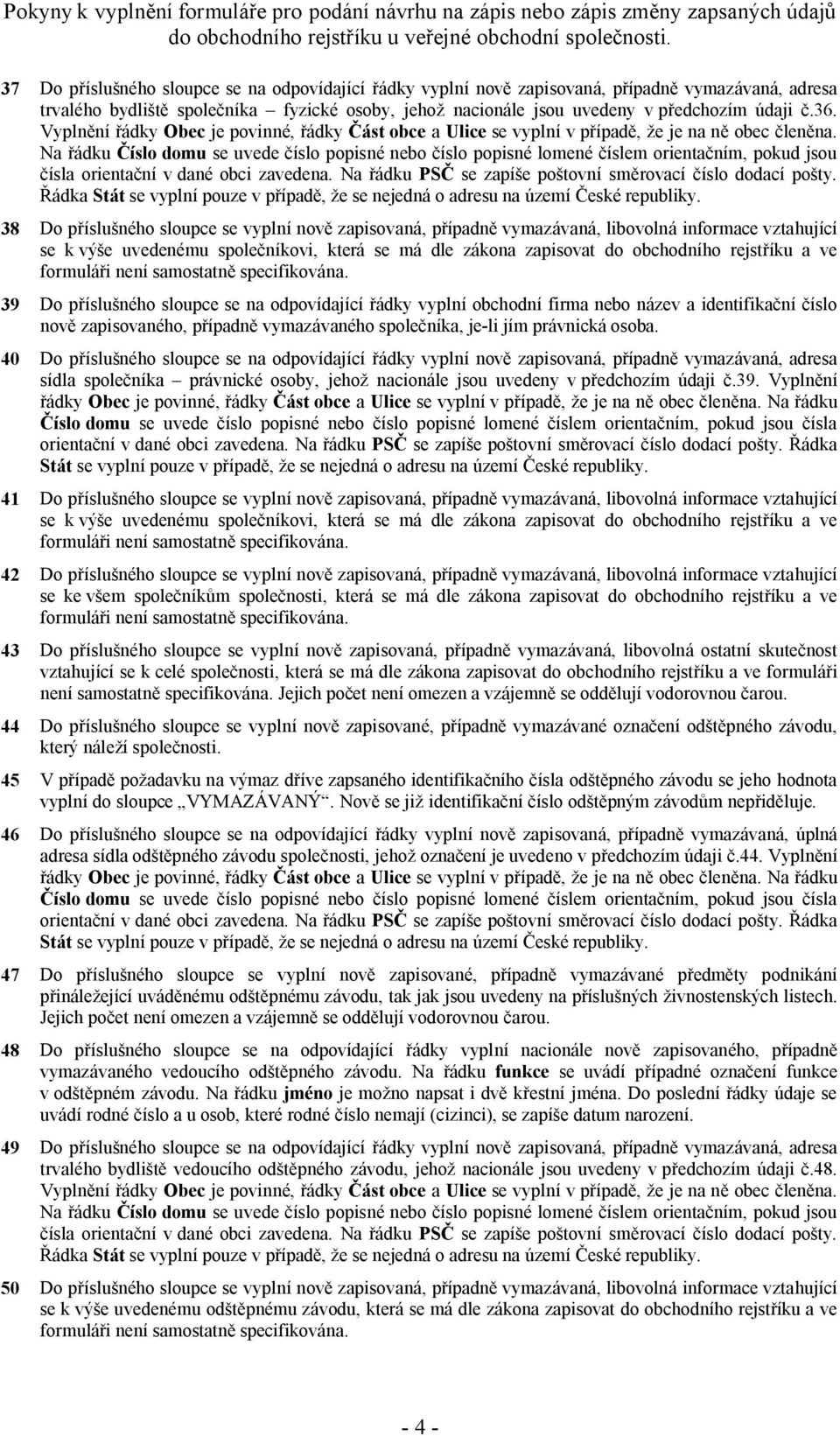 ve 39 Do příslušného sloupce se na odpovídající řádky vyplní obchodní firma nebo název a identifikační číslo nově zapisovaného, případně vymazávaného společníka, je-li jím právnická osoba.