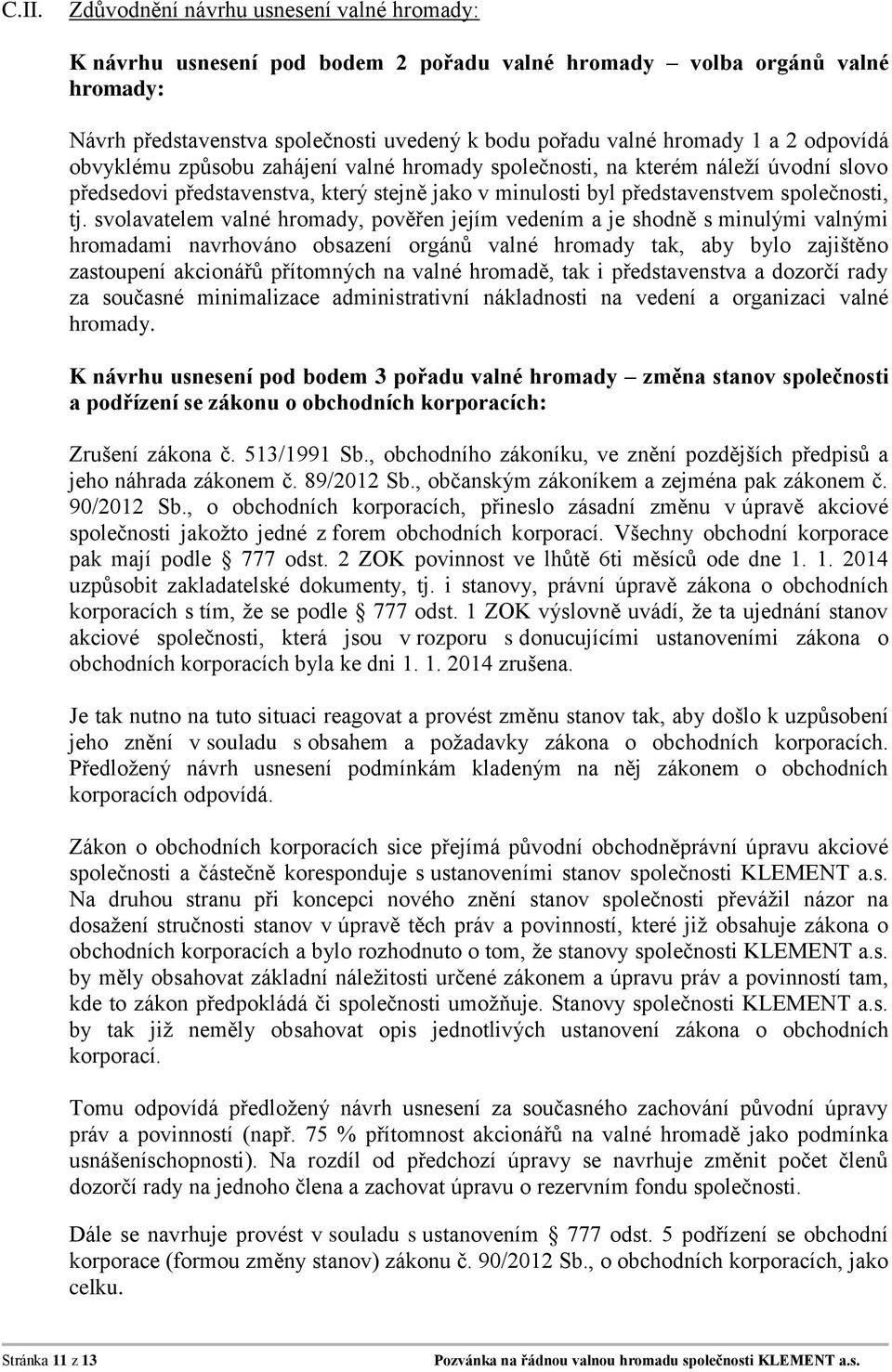 svolavatelem valné hromady, pověřen jejím vedením a je shodně s minulými valnými hromadami navrhováno obsazení orgánů valné hromady tak, aby bylo zajištěno zastoupení akcionářů přítomných na valné