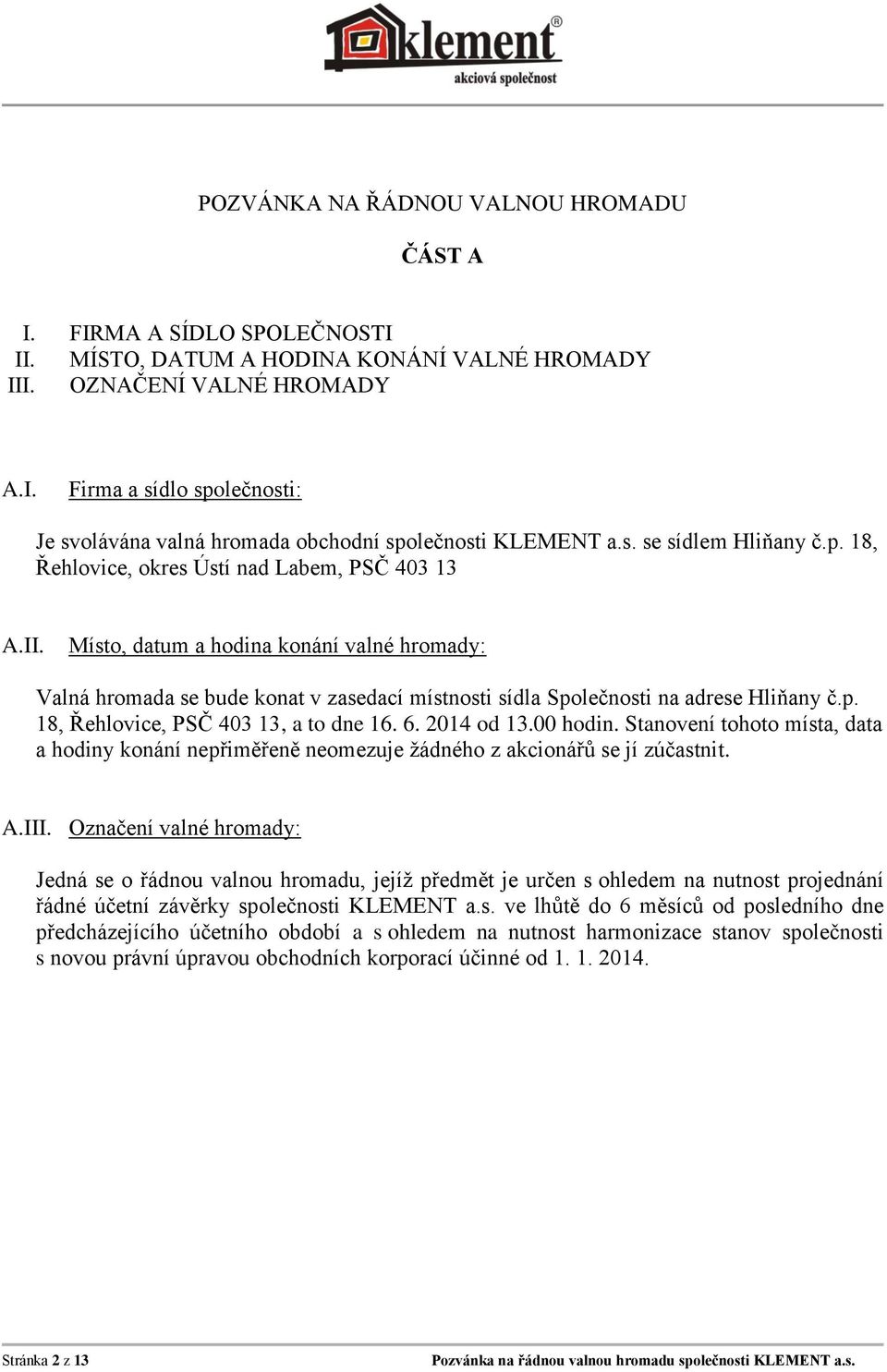 Místo, datum a hodina konání valné hromady: Valná hromada se bude konat v zasedací místnosti sídla Společnosti na adrese Hliňany č.p. 18, Řehlovice, PSČ 403 13, a to dne 16. 6. 2014 od 13.00 hodin.