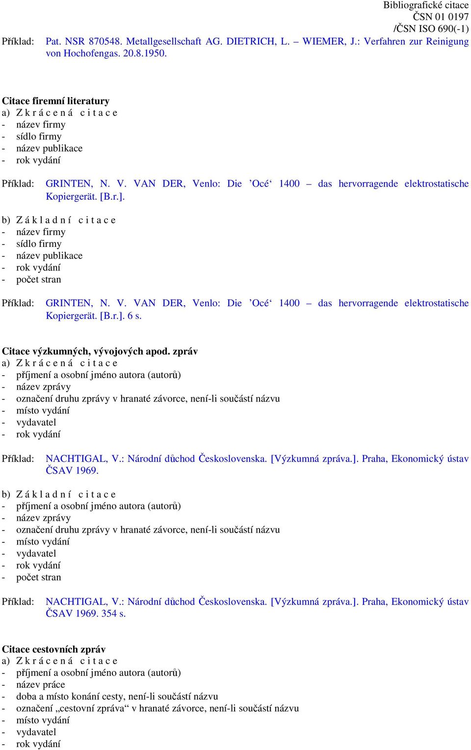 Citace výzkumných, vývojových apod. zpráv - název zprávy - označení druhu zprávy v hranaté závorce, není-li součástí názvu NACHTIGAL, V.: Národní důchod Československa. [Výzkumná zpráva.].