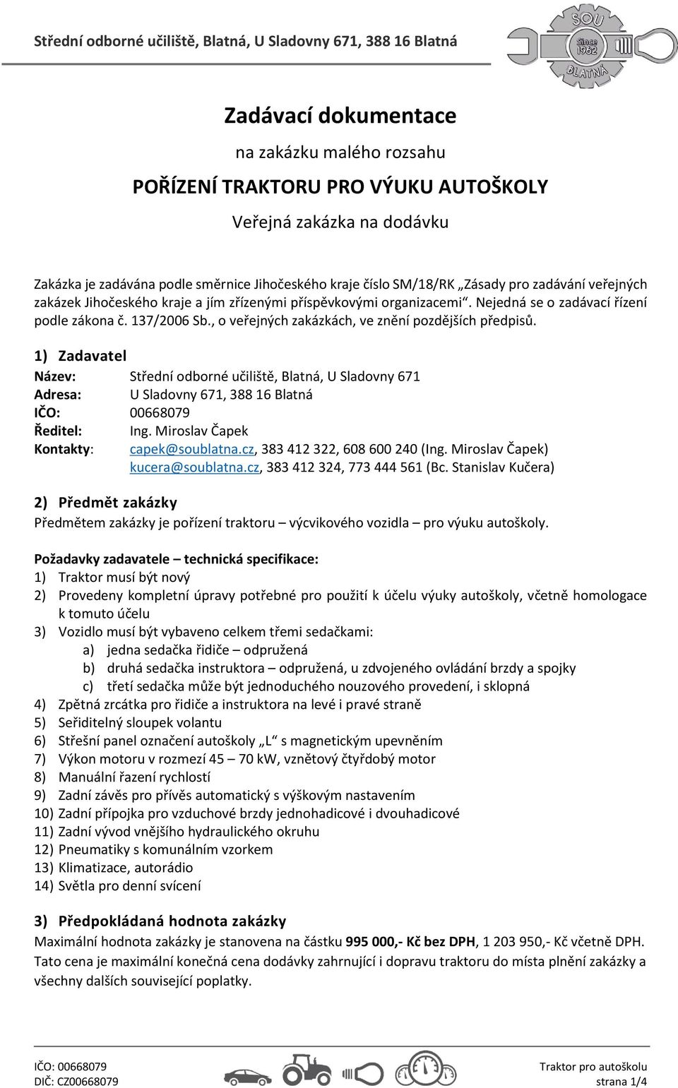 1) Zadavatel Název: Střední odborné učiliště, Blatná, U Sladovny 671 Adresa: U Sladovny 671, 388 16 Blatná Ředitel: Kontakty: capek@soublatna.cz, 383 412 322, 608 600 240 () kucera@soublatna.