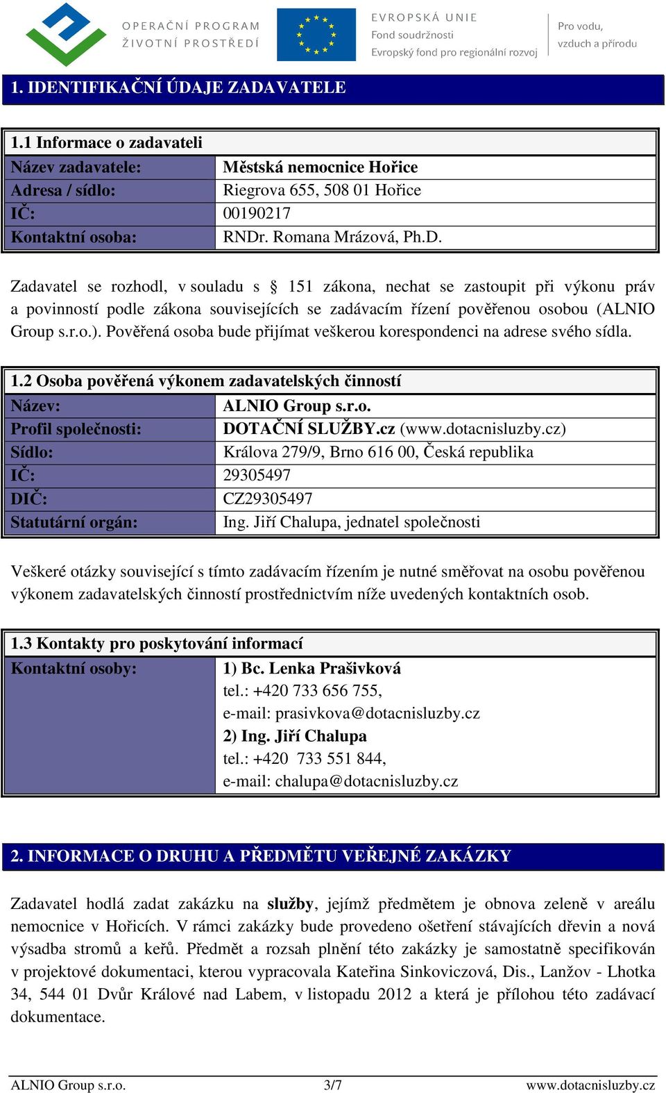 Pověřená osoba bude přijímat veškerou korespondenci na adrese svého sídla. 1.2 Osoba pověřená výkonem zadavatelských činností Název: ALNIO Group s.r.o. Profil společnosti: DOTAČNÍ SLUŽBY.cz (www.