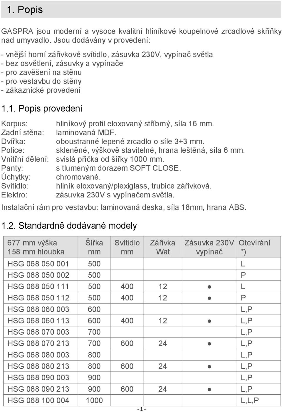 1. Popis provedení Korpus: hliníkový profil eloxovaný stříbrný, síla 16 mm. Zadní stěna: laminovaná MDF. Dvířka: oboustranné lepené zrcadlo o síle 3+3 mm.