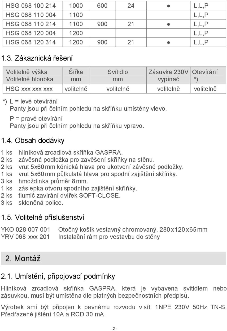 Zákaznická řešení Volitelně výška Volitelně hloubka Šířka mm Svítidlo mm Zásuvka 230V vypínač Otevírání *) HSG xxx xxx xxx volitelně volitelně volitelně volitelně *) L = levé otevírání Panty jsou při