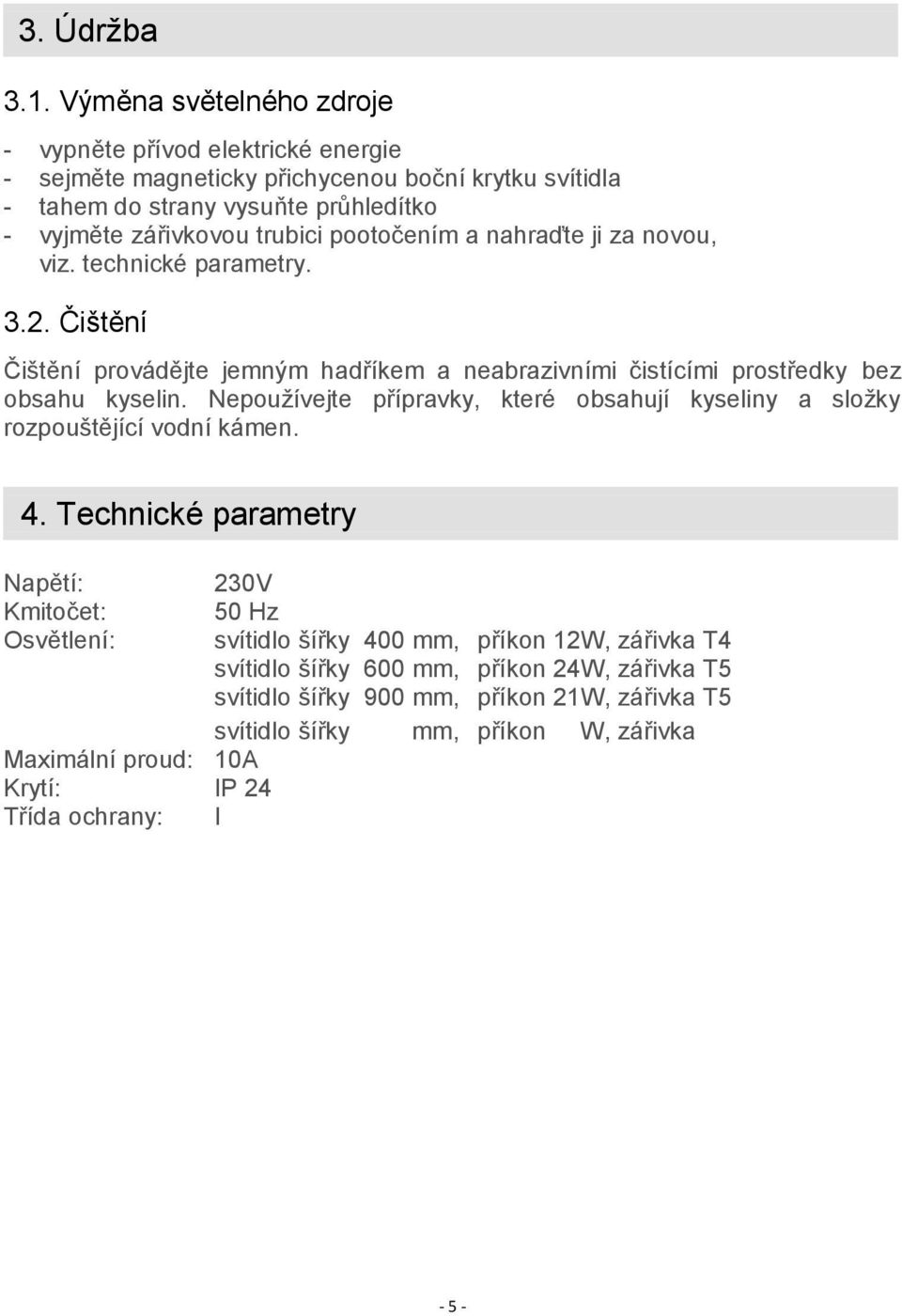 pootočením a nahraďte ji za novou, viz. technické parametry. 3.2. Čištění Čištění provádějte jemným hadříkem a neabrazivními čistícími prostředky bez obsahu kyselin.