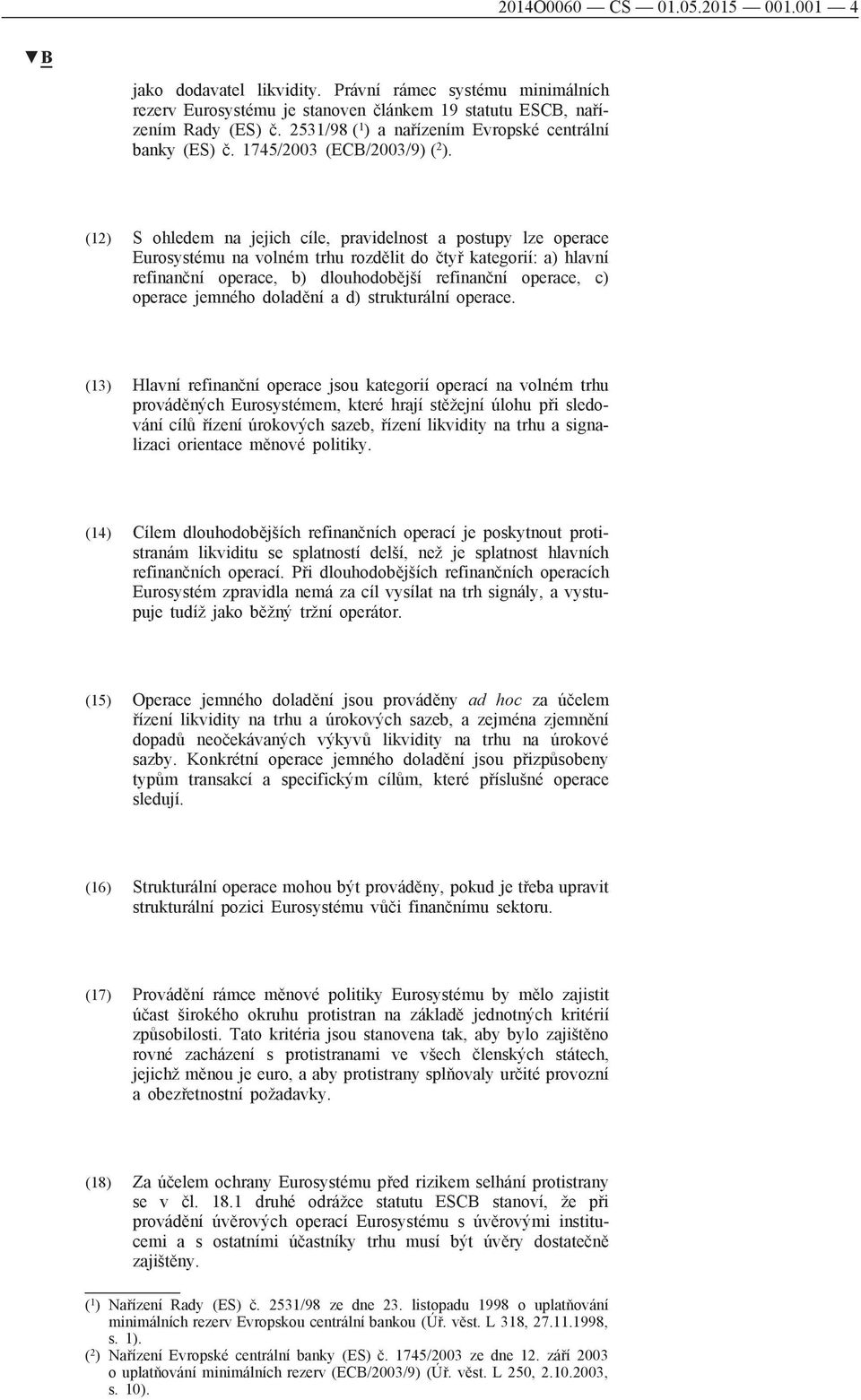 (12) S ohledem na jejich cíle, pravidelnost a postupy lze operace Eurosystému na volném trhu rozdělit do čtyř kategorií: a) hlavní refinanční operace, b) dlouhodobější refinanční operace, c) operace