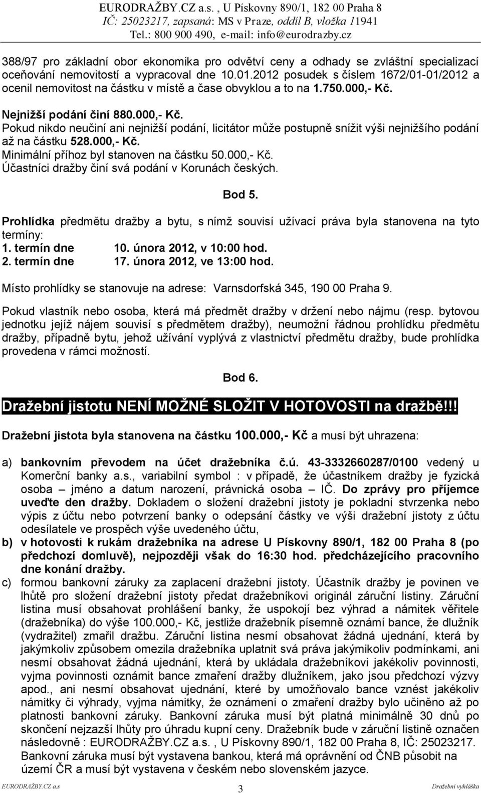 Nejnižší podání činí 880.000,- Kč. Pokud nikdo neučiní ani nejnižší podání, licitátor může postupně snížit výši nejnižšího podání až na částku 528.000,- Kč. Minimální příhoz byl stanoven na částku 50.