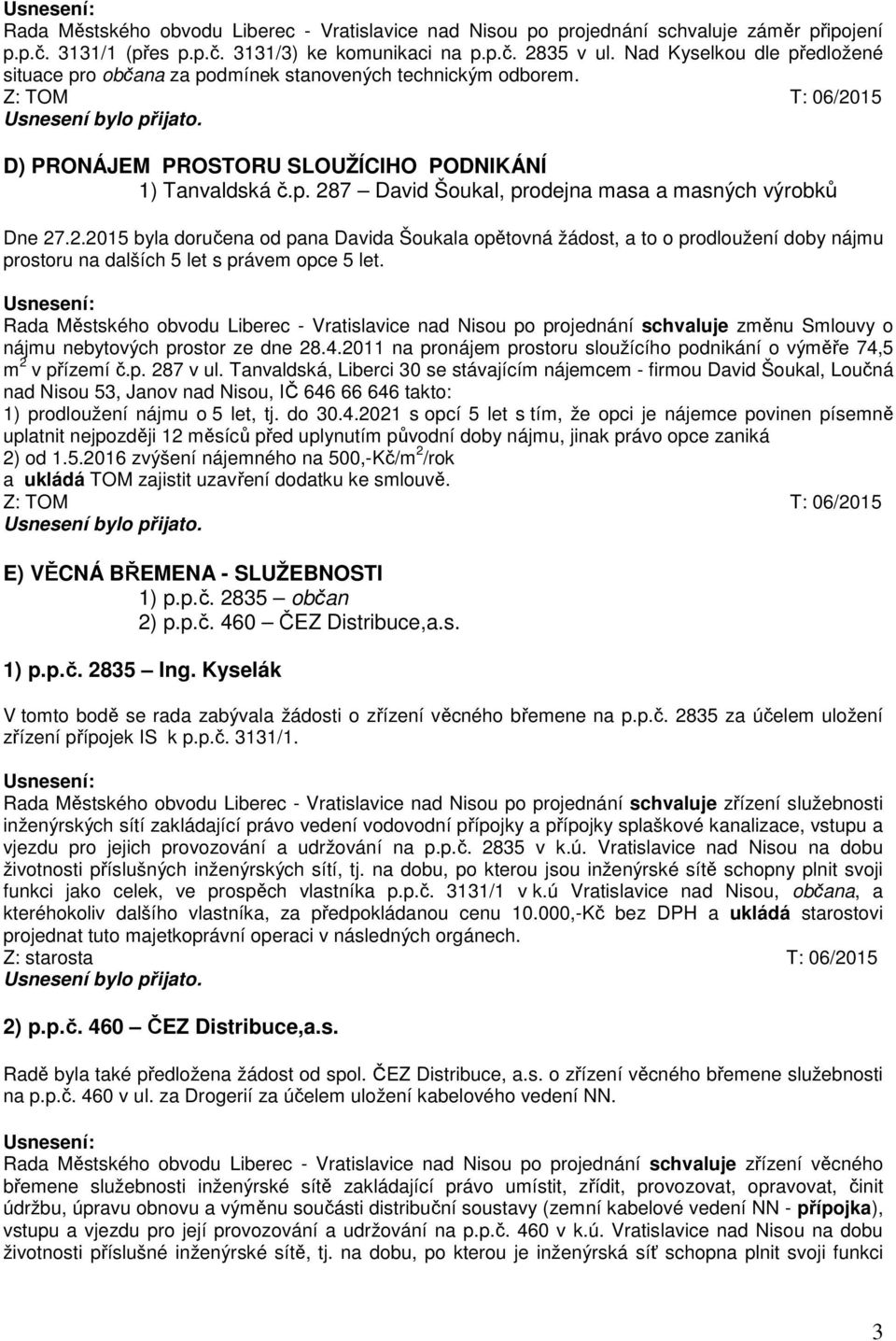 2.2015 byla doručena od pana Davida Šoukala opětovná žádost, a to o prodloužení doby nájmu prostoru na dalších 5 let s právem opce 5 let.