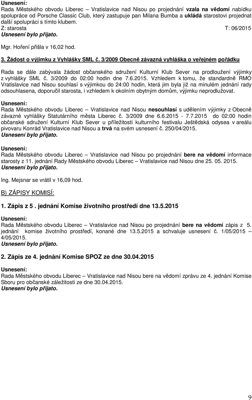 3/2009 Obecně závazná vyhláška o veřejném pořádku Rada se dále zabývala žádost občanského sdružení Kulturní Klub Sever na prodloužení výjimky z vyhlášky SML č. 3/2009 do 02:00 hodin dne 7.6.2015.