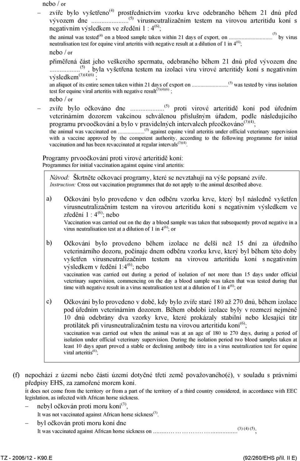 .. (5) by virus neutralisation test for equine viral arteritis with negative result at a dilution of 1 in 4 (6) ; přiměřená část jeho veškerého spermatu, odebraného během 21 dnů před vývozem dne.