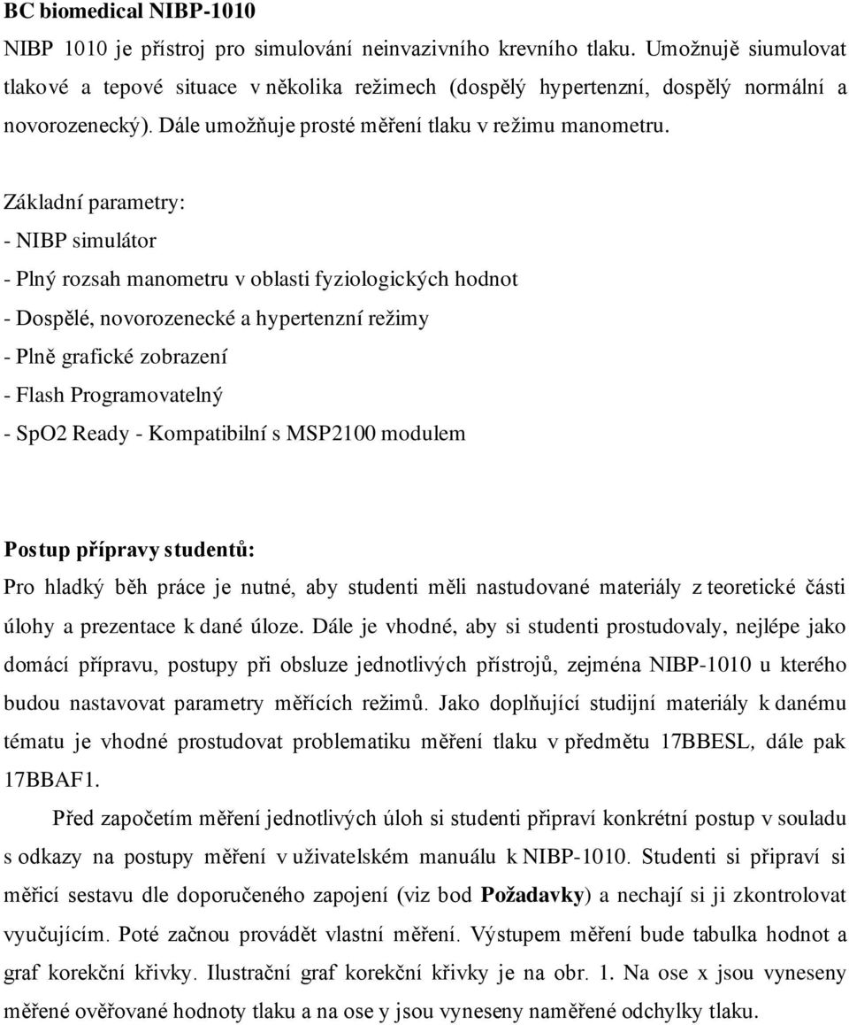 Základní parametry: - NIBP simulátor - Plný rozsah manometru v oblasti fyziologických hodnot - Dospělé, novorozenecké a hypertenzní režimy - Plně grafické zobrazení - Flash Programovatelný - SpO2