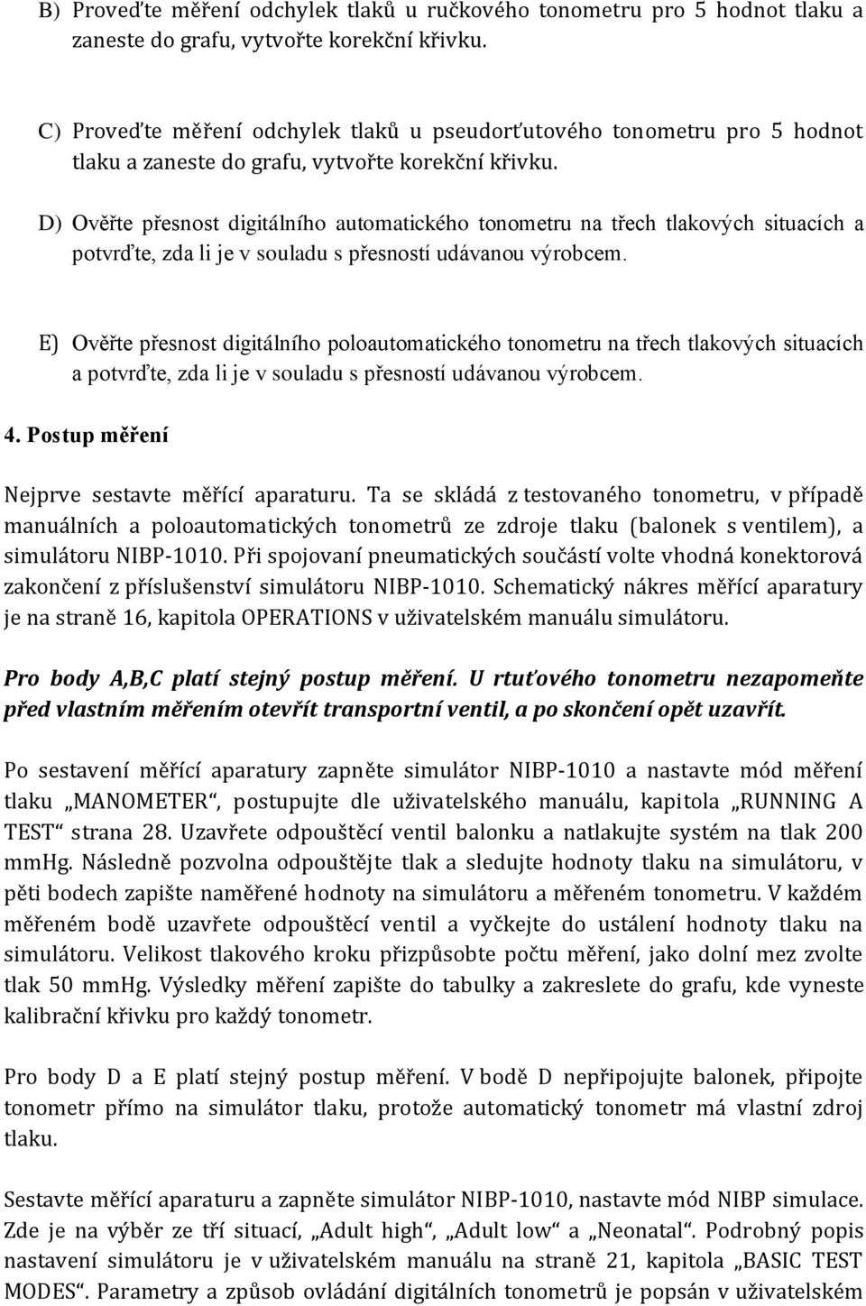 D) Ověřte přesnost digitálního automatického tonometru na třech tlakových situacích a potvrďte, zda li je v souladu s přesností udávanou výrobcem.