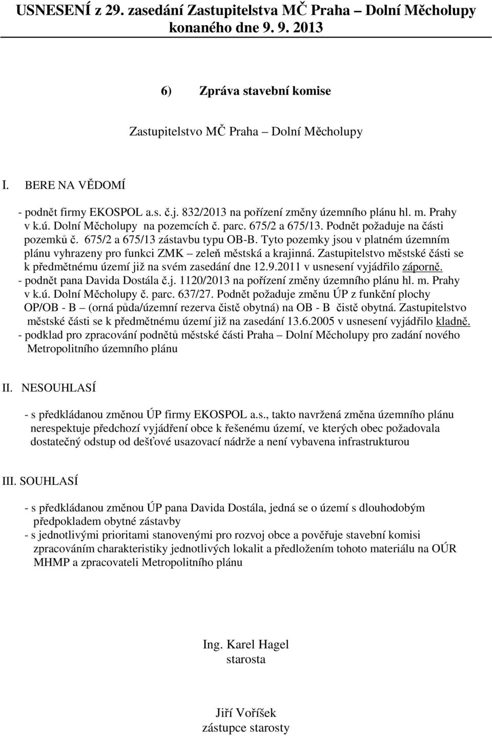 Zastupitelstvo městské části se k předmětnému území již na svém zasedání dne 12.9.2011 v usnesení vyjádřilo záporně. - podnět pana Davida Dostála č.j. 1120/2013 na pořízení změny územního plánu hl. m. Prahy v k.