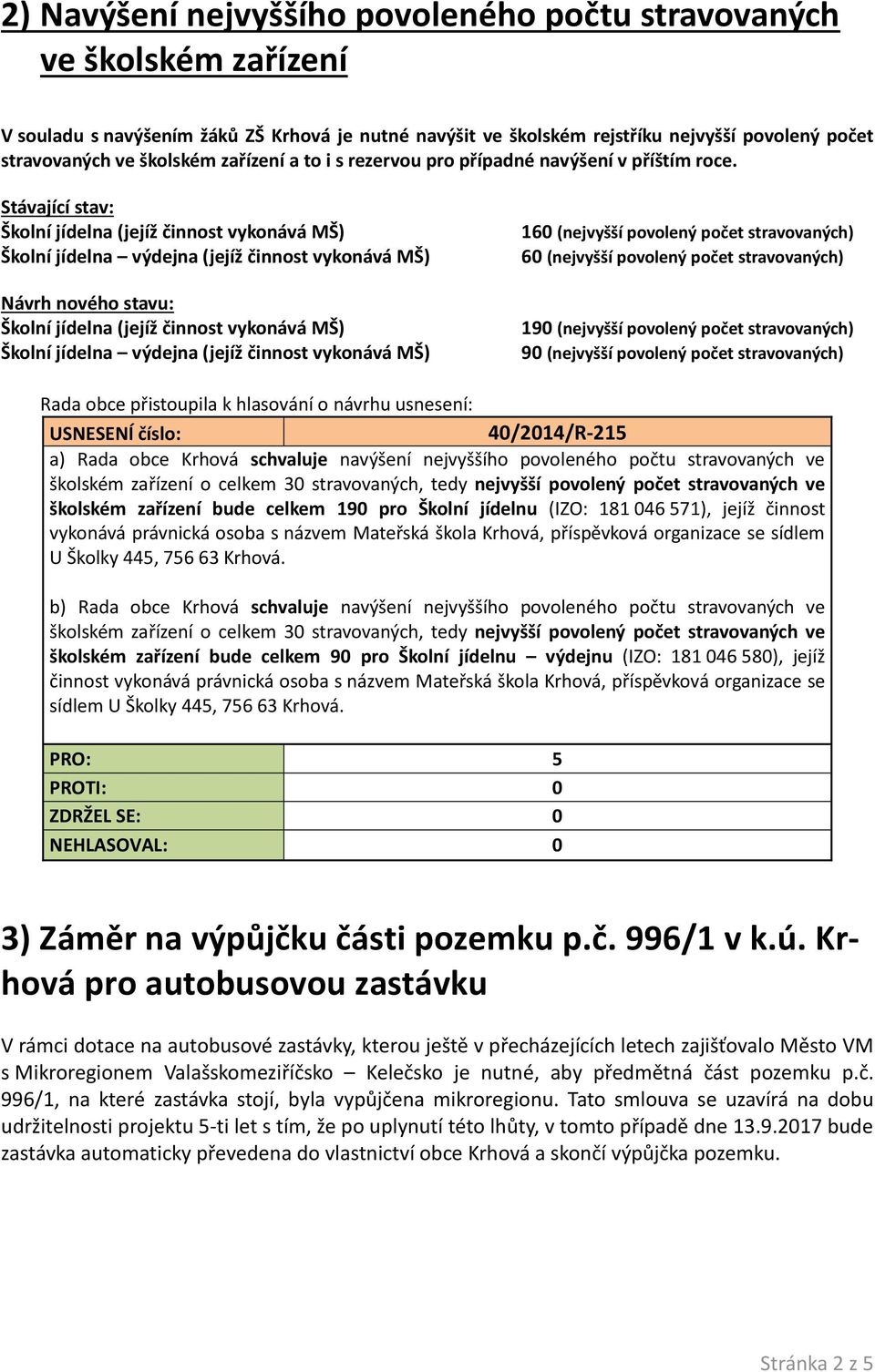 Stávající stav: Školní jídelna (jejíž činnost vykonává MŠ) Školní jídelna výdejna (jejíž činnost vykonává MŠ) Návrh nového stavu: Školní jídelna (jejíž činnost vykonává MŠ) Školní jídelna výdejna