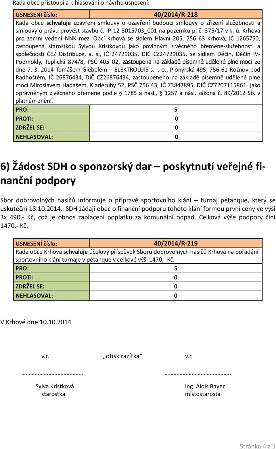 Distribuce, a. s., IČ 24729035, DIČ CZ24729035, se sídlem Děčín, Děčín IV- Podmokly, Teplická 874/8, PSČ 405 02, zastoupena na základě písemně udělené plné moci ze dne 7. 3.