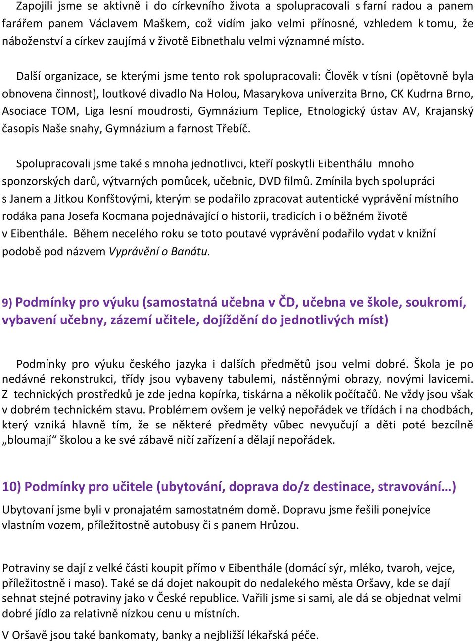 Další organizace, se kterými jsme tento rok spolupracovali: Člověk v tísni (opětovně byla obnovena činnost), loutkové divadlo Na Holou, Masarykova univerzita Brno, CK Kudrna Brno, Asociace TOM, Liga