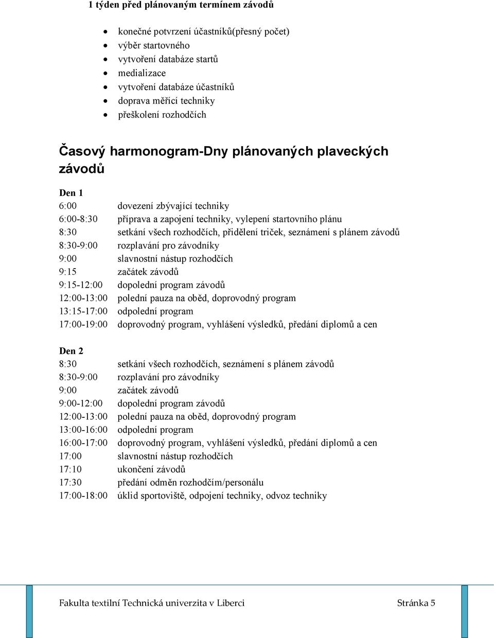 rozhodčích, přidělení triček, seznámení s plánem závodů 8:30-9:00 rozplavání pro závodníky 9:00 slavnostní nástup rozhodčích 9:15 začátek závodů 9:15-12:00 dopolední program závodů 12:00-13:00