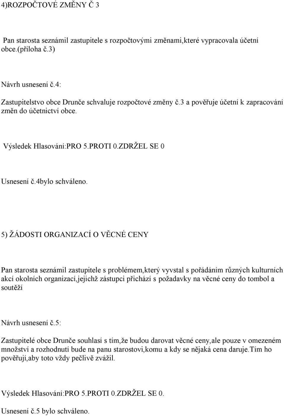 5) ŽÁDOSTI ORGANIZACÍ O VĚCNÉ CENY Pan starosta seznámil zastupitele s problémem,který vyvstal s pořádáním různých kulturních akcí okolních organizací,jejichž zástupci přichází s požadavky na věcné