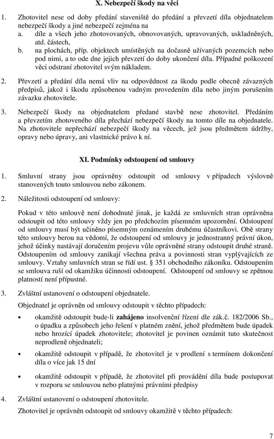 objektech umístěných na dočasně užívaných pozemcích nebo pod nimi, a to ode dne jejich převzetí do doby ukončení díla. Případné poškození věci odstraní zhotovitel svým nákladem. 2.