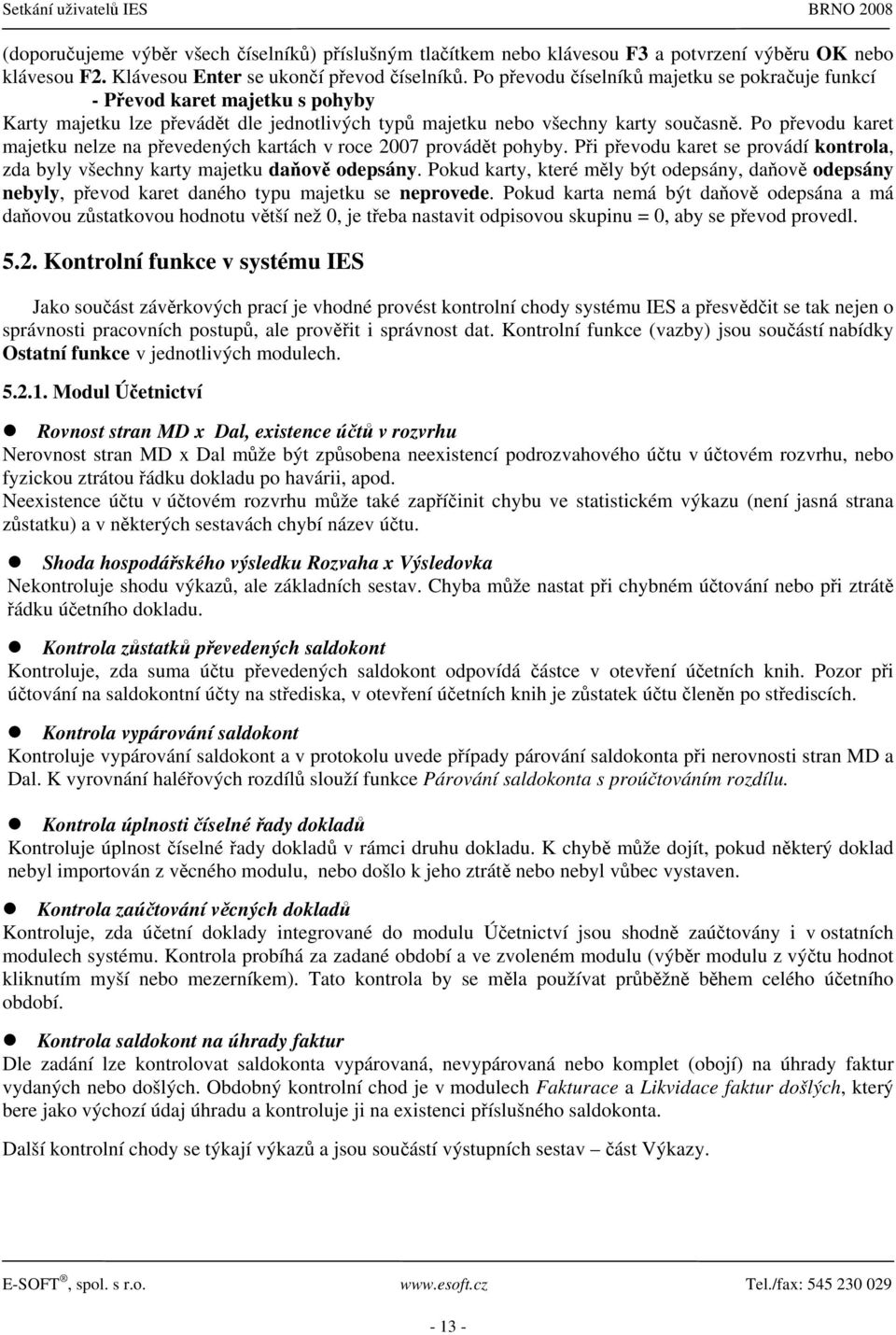 Po převodu karet majetku nelze na převedených kartách v roce 2007 provádět pohyby. Při převodu karet se provádí kontrola, zda byly všechny karty majetku daňově odepsány.