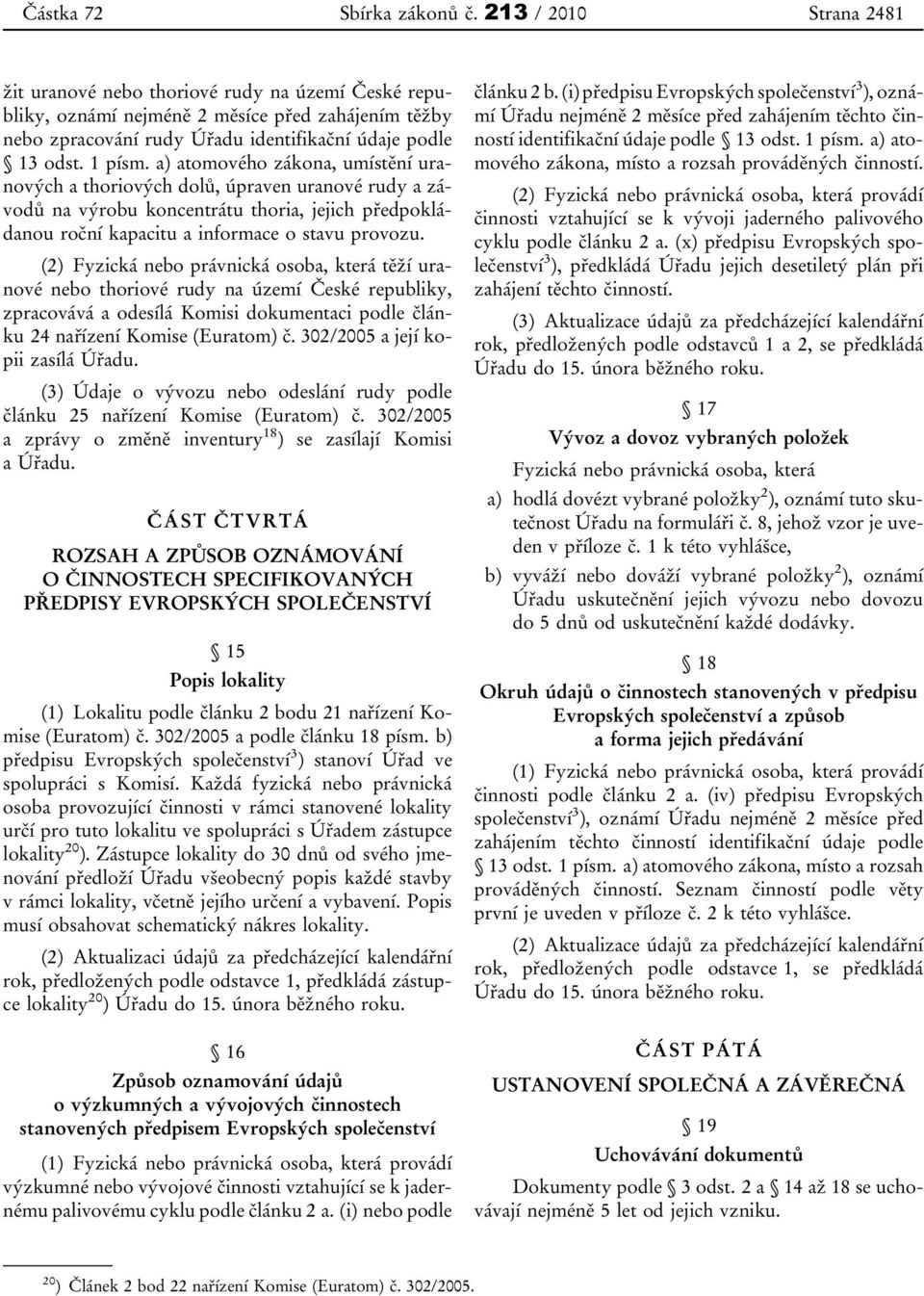 a) atomového zákona, umístění uranových a thoriových dolů, úpraven uranové rudy a závodů na výrobu koncentrátu thoria, jejich předpokládanou roční kapacitu a informace o stavu provozu.