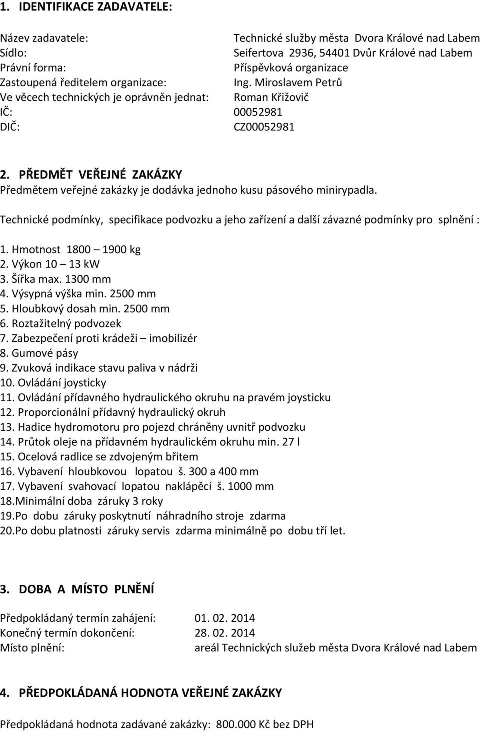 PŘEDMĚT VEŘEJNÉ ZAKÁZKY Předmětem veřejné zakázky je dodávka jednoho kusu pásového minirypadla. Technické podmínky, specifikace podvozku a jeho zařízení a další závazné podmínky pro splnění : 1.