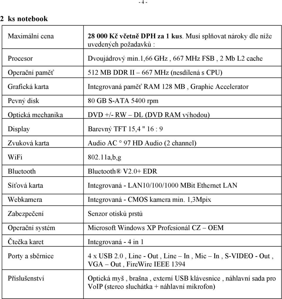 15,4 '' 16 : 9 Zvuková karta WiFi Bluetooth Síťová karta Webkamera Zabezpečení Operační systém Audio AC 97 HD Audio (2 channel) 802.11a,b,g Bluetooth V2.