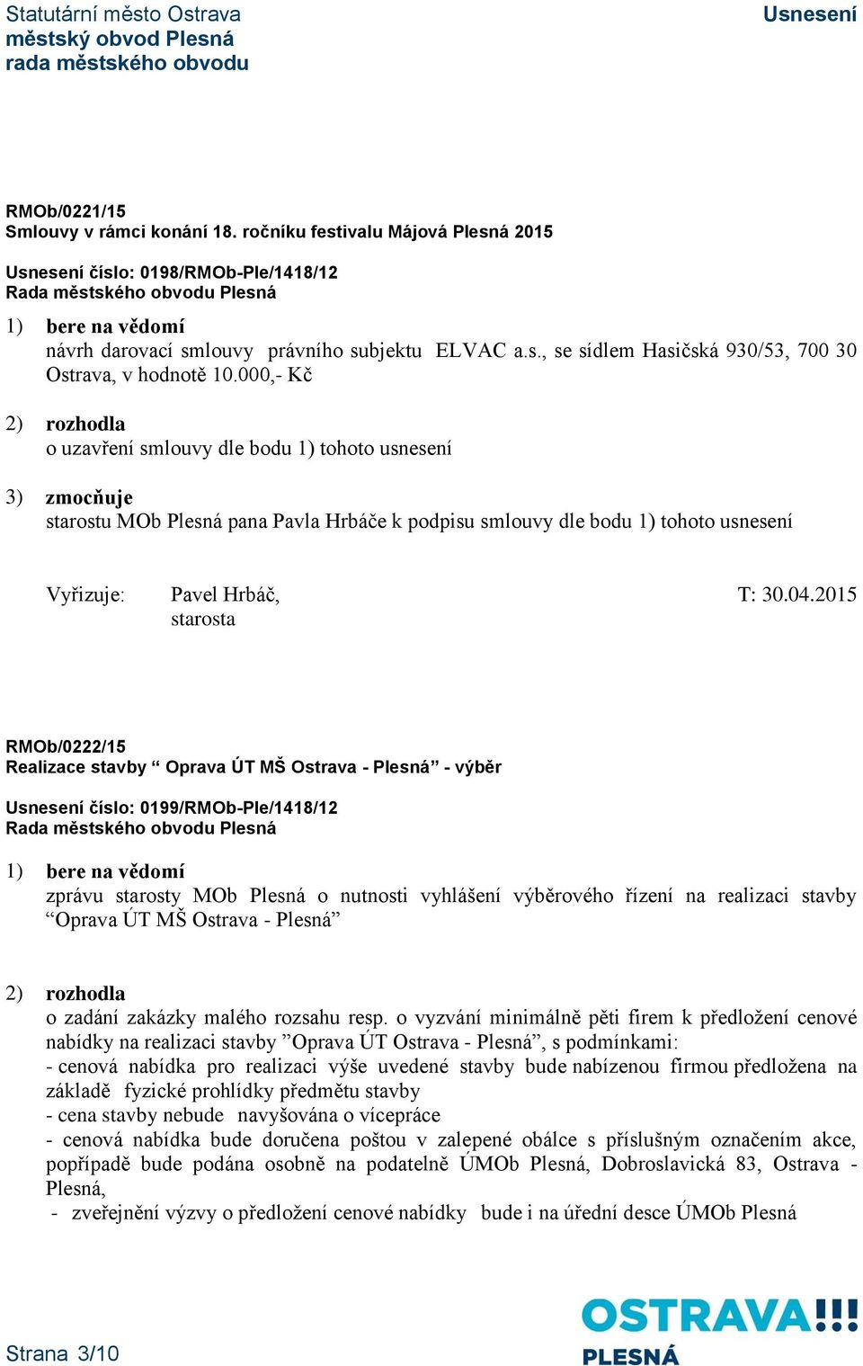 Oprava ÚT MŠ Ostrava - Plesná - výběr číslo: 0199/RMOb-Ple/1418/12 zprávu starosty MOb Plesná o nutnosti vyhlášení výběrového řízení na realizaci stavby Oprava ÚT MŠ Ostrava - Plesná 2) rozhodla o