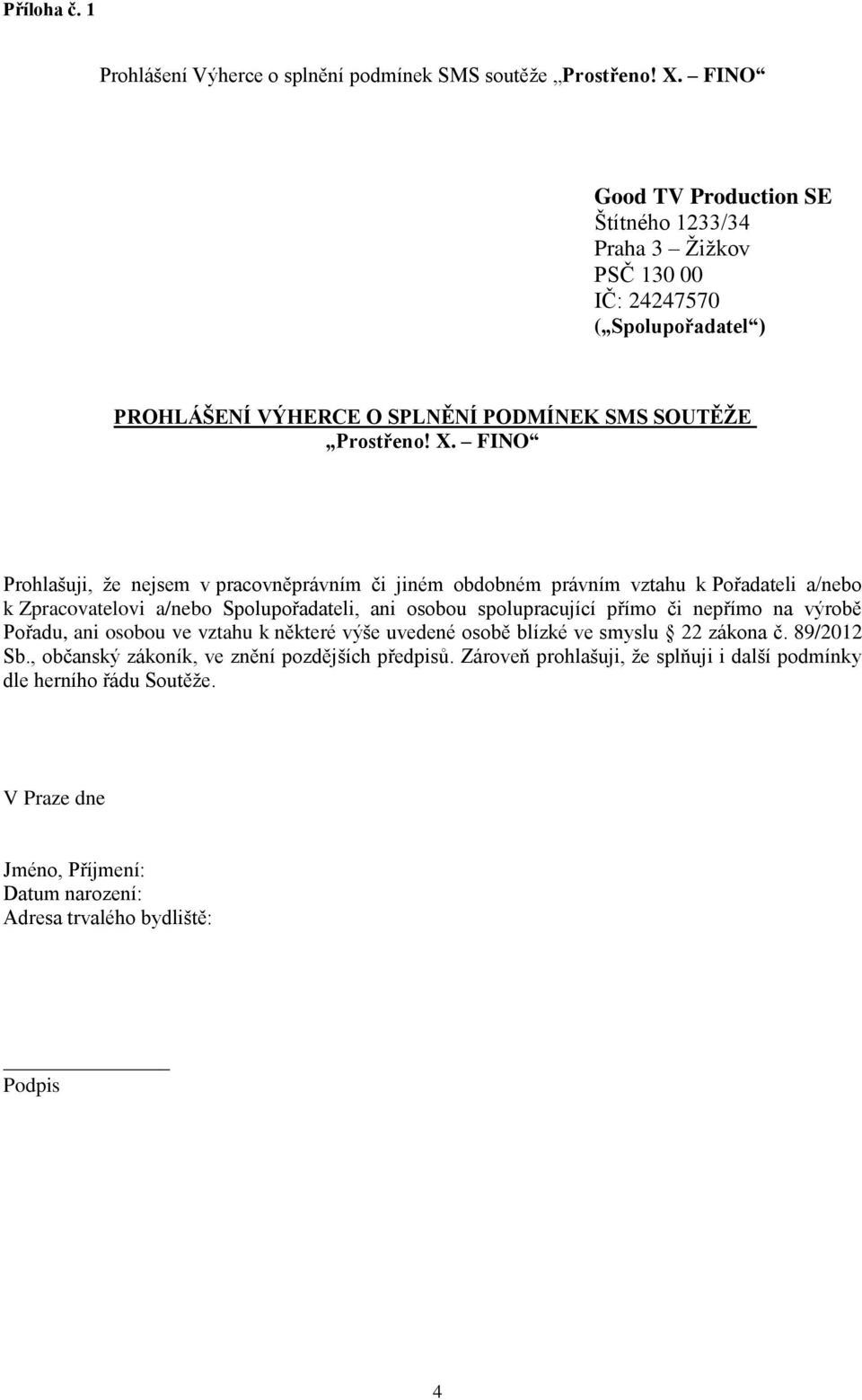 FINO Prohlašuji, že nejsem v pracovněprávním či jiném obdobném právním vztahu k Pořadateli a/nebo k Zpracovatelovi a/nebo Spolupořadateli, ani osobou spolupracující přímo či nepřímo na