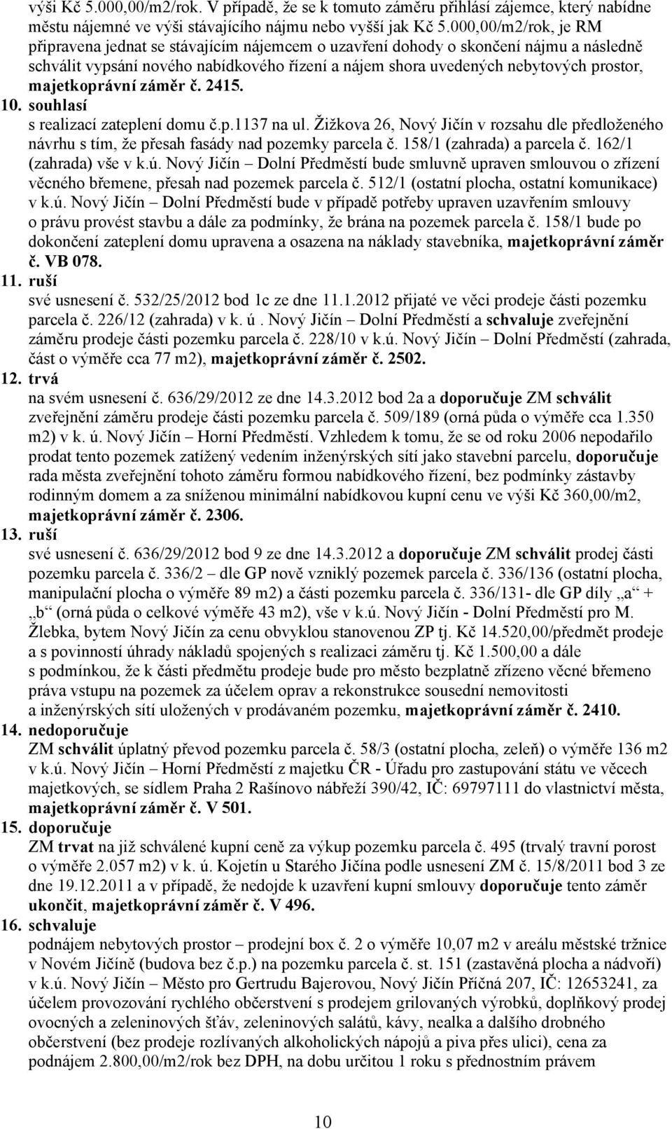 majetkoprávní záměr č. 2415. 10. souhlasí s realizací zateplení domu č.p.1137 na ul. Žižkova 26, Nový Jičín v rozsahu dle předloženého návrhu s tím, že přesah fasády nad pozemky parcela č.