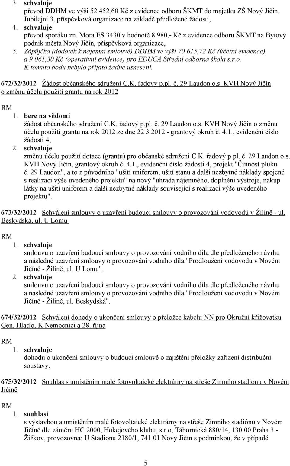 Zápůjčka (dodatek k nájemní smlouvě) DDHM ve výši 70 615,72 Kč (účetní evidence) a 9 061,30 Kč (operativní evidence) pro EDUCA Střední odborná škola s.r.o. K tomuto bodu nebylo přijato žádné usnesení.