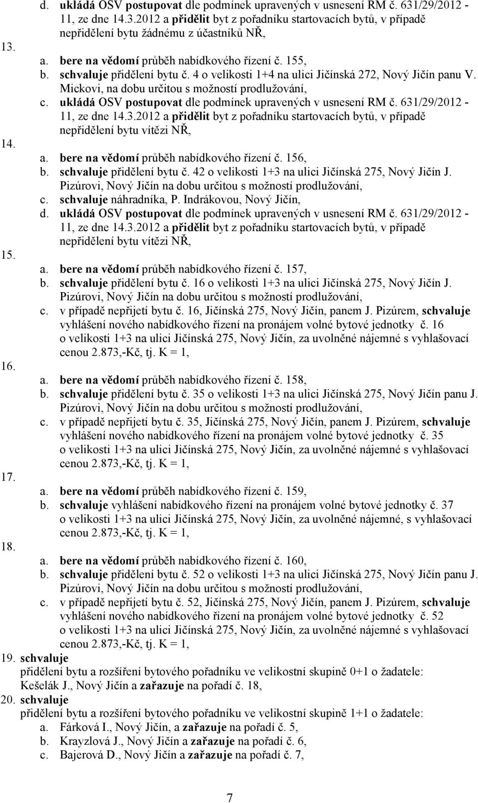ukládá OSV postupovat dle podmínek upravených v usnesení č. 631/29/2012-11, ze dne 14.3.2012 a přidělit byt z pořadníku startovacích bytů, v případě nepřidělení bytu vítězi NŘ, a.