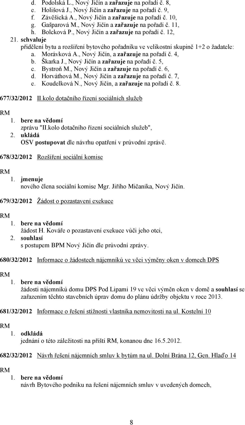 , Nový Jičín, a zařazuje na pořadí č. 4, b. Škarka J., Nový Jičín a zařazuje na pořadí č. 5, c. Bystroň M., Nový Jičín a zařazuje na pořadí č. 6, d. Horváthová M., Nový Jičín a zařazuje na pořadí č. 7, e.