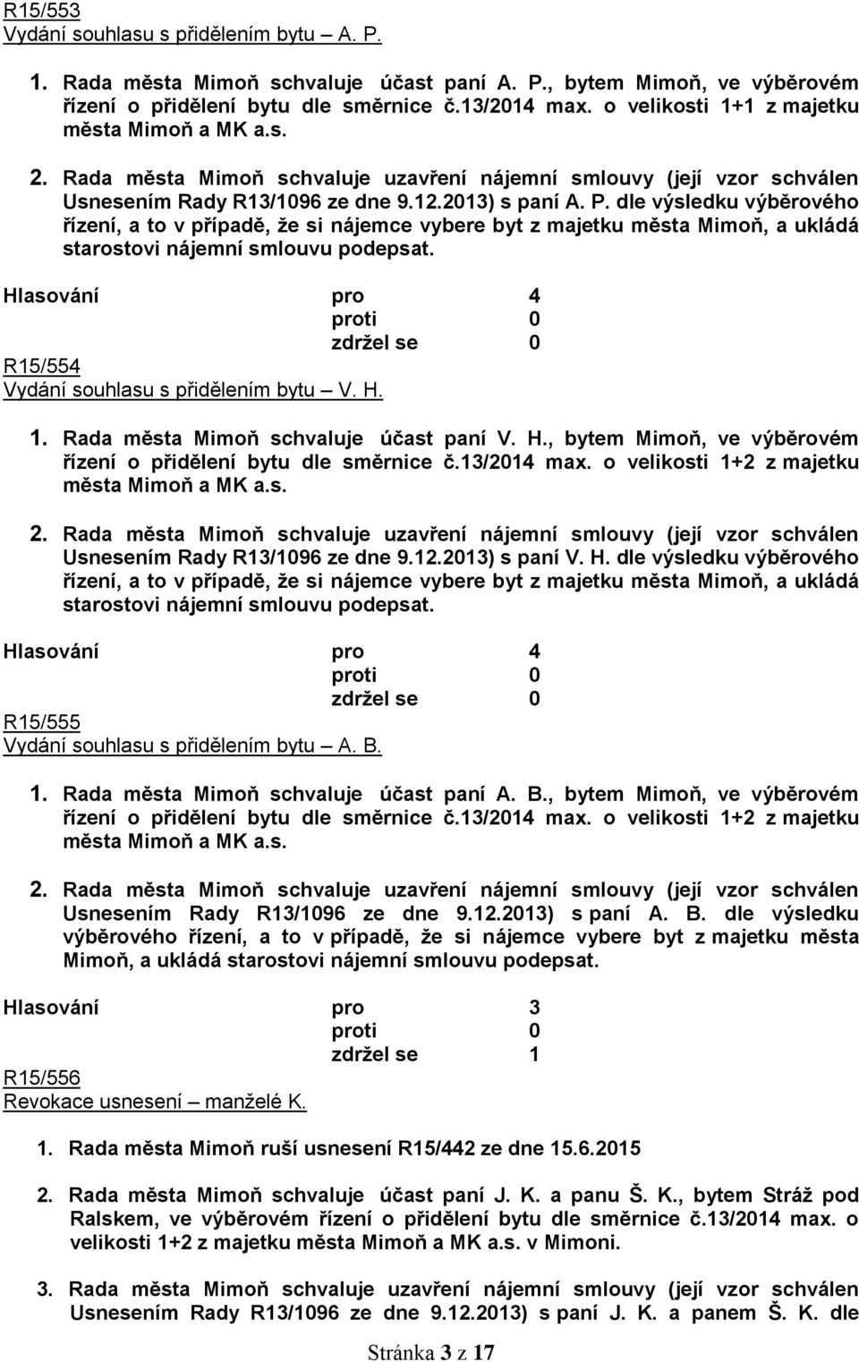 dle výsledku výběrového řízení, a to v případě, že si nájemce vybere byt z majetku města Mimoň, a ukládá starostovi nájemní smlouvu podepsat. R15/554 Vydání souhlasu s přidělením bytu V. H. 1.