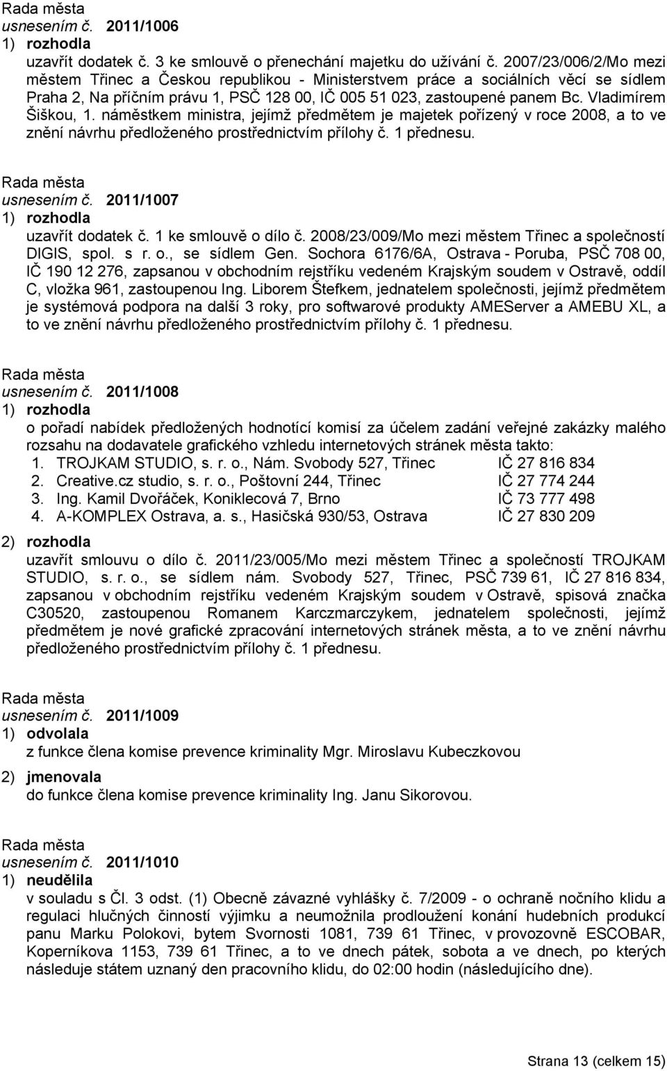 Vladimírem Šiškou, 1. náměstkem ministra, jejímž předmětem je majetek pořízený v roce 2008, a to ve znění návrhu předloženého prostřednictvím přílohy č. 1 přednesu. usnesením č.