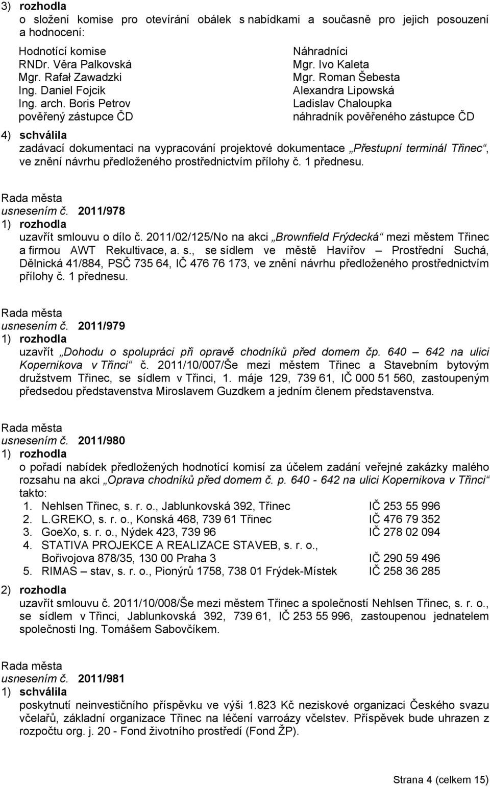 Roman Šebesta Alexandra Lipowská Ladislav Chaloupka náhradník pověřeného zástupce ČD 4) schválila zadávací dokumentaci na vypracování projektové dokumentace Přestupní terminál Třinec, ve znění návrhu