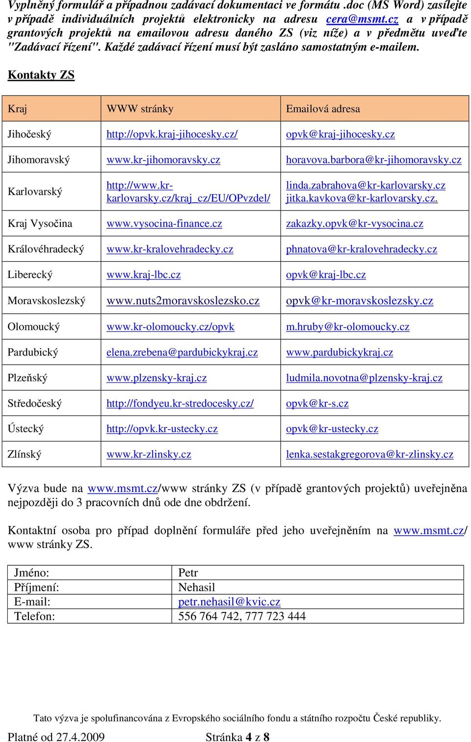 Kontakty ZS Kraj WWW stránky Emailová adresa Jihočeský http://opvk.kraj-jihocesky.cz/ opvk@kraj-jihocesky.cz Jihomoravský www.kr-jihomoravsky.cz horavova.barbora@kr-jihomoravsky.