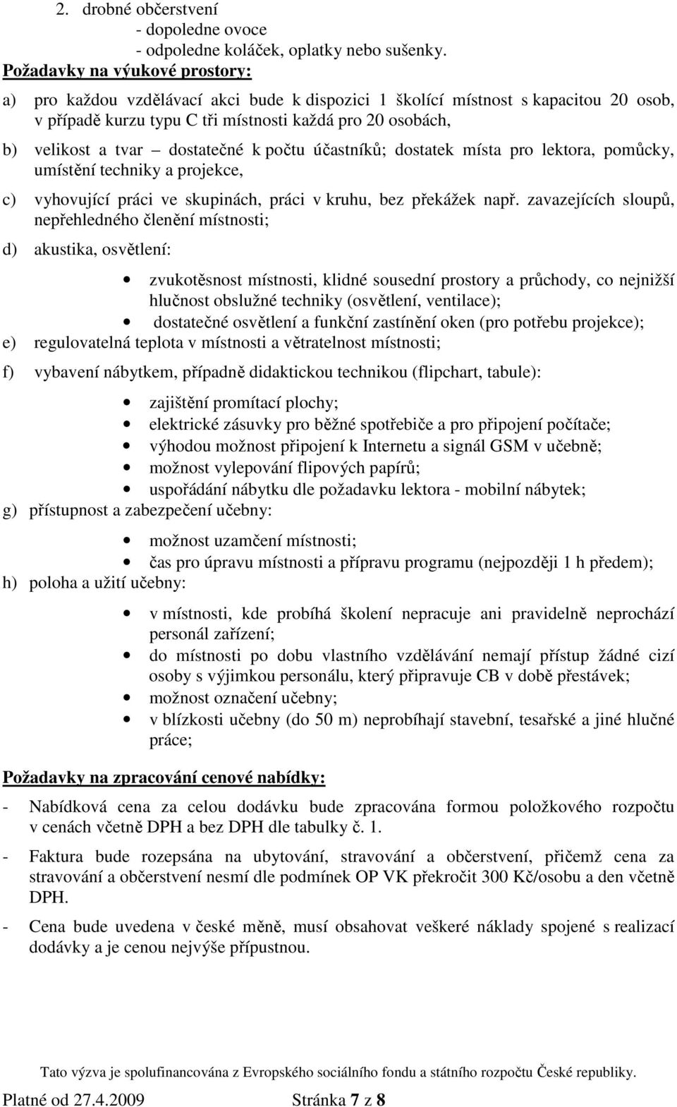 dostatečné k počtu účastníků; dostatek místa pro lektora, pomůcky, umístění techniky a projekce, c) vyhovující práci ve skupinách, práci v kruhu, bez překážek např.