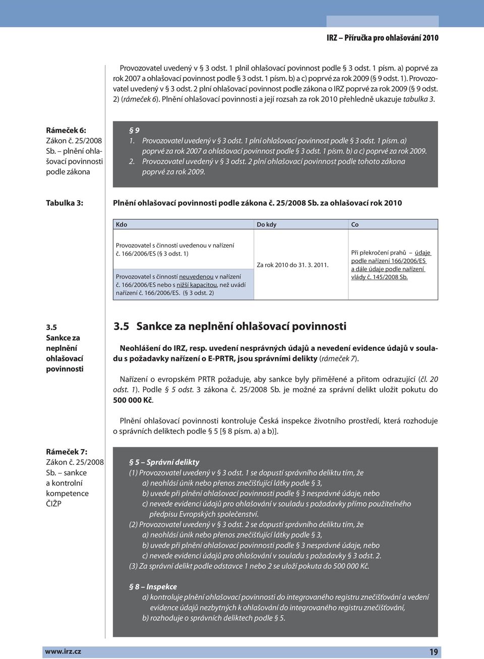 Plnění ohlašovací povinnosti a její rozsah za rok 2010 přehledně ukazuje tabulka 3. Rámeček 6: Zákon č. 25/2008 Sb. plnění ohlašovací povinnosti podle zákona 9 1. Provozovatel uvedený v 3 odst.