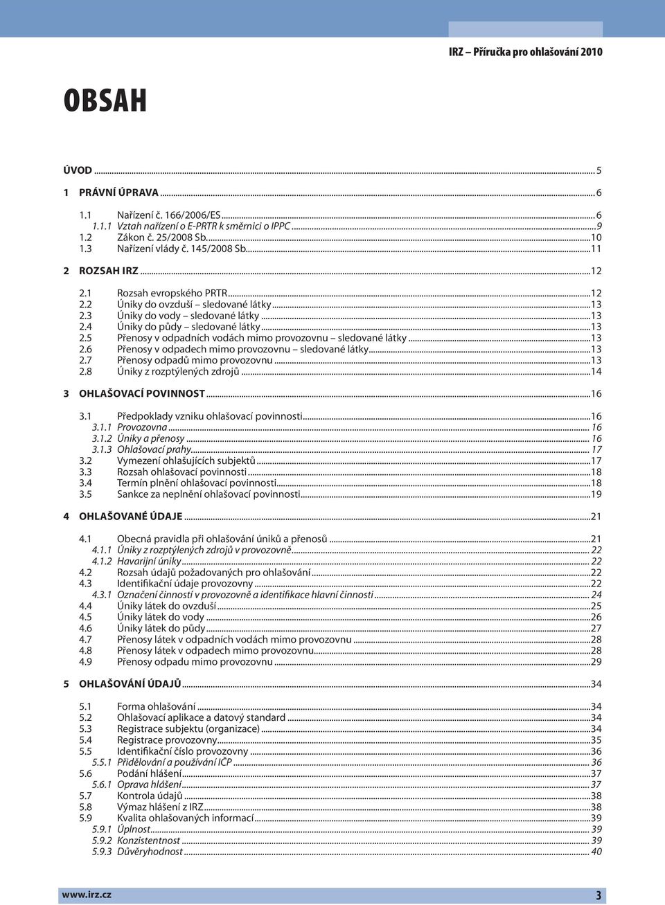 ..13 2.6 Přenosy v odpadech mimo provozovnu sledované látky...13 2.7 Přenosy odpadů mimo provozovnu...13 2.8 Úniky z rozptýlených zdrojů...14 3 OHLAŠOVACÍ POVINNOST...16 3.