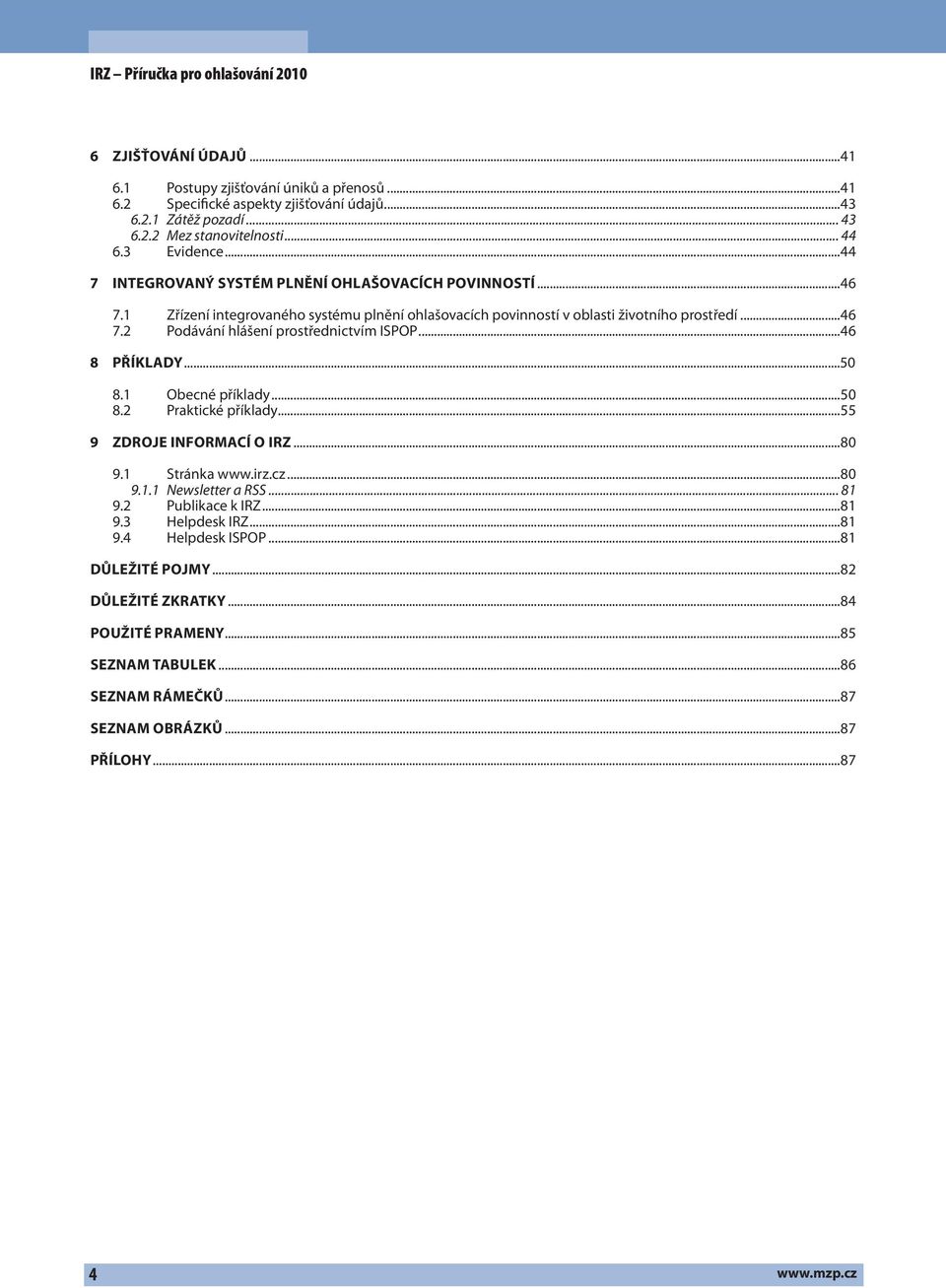 ..46 8 PŘÍKLADY...50 8.1 Obecné příklady...50 8.2 Praktické příklady...55 9 ZDROJE INFORMACÍ O IRZ...80 9.1 Stránka www.irz.cz...80 9.1.1 Newsletter a RSS... 81 9.2 Publikace k IRZ...81 9.3 Helpdesk IRZ.