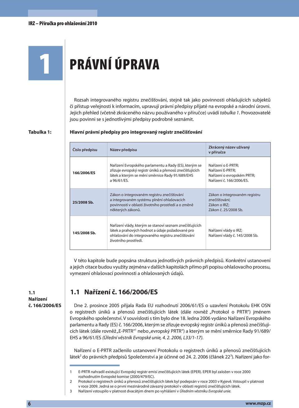 Tabulka 1: Hlavní právní předpisy pro integrovaný registr znečišťování Číslo předpisu Název předpisu Zkrácený název užívaný v příručce 166/2006/ES Nařízení Evropského parlamentu a Rady (ES), kterým