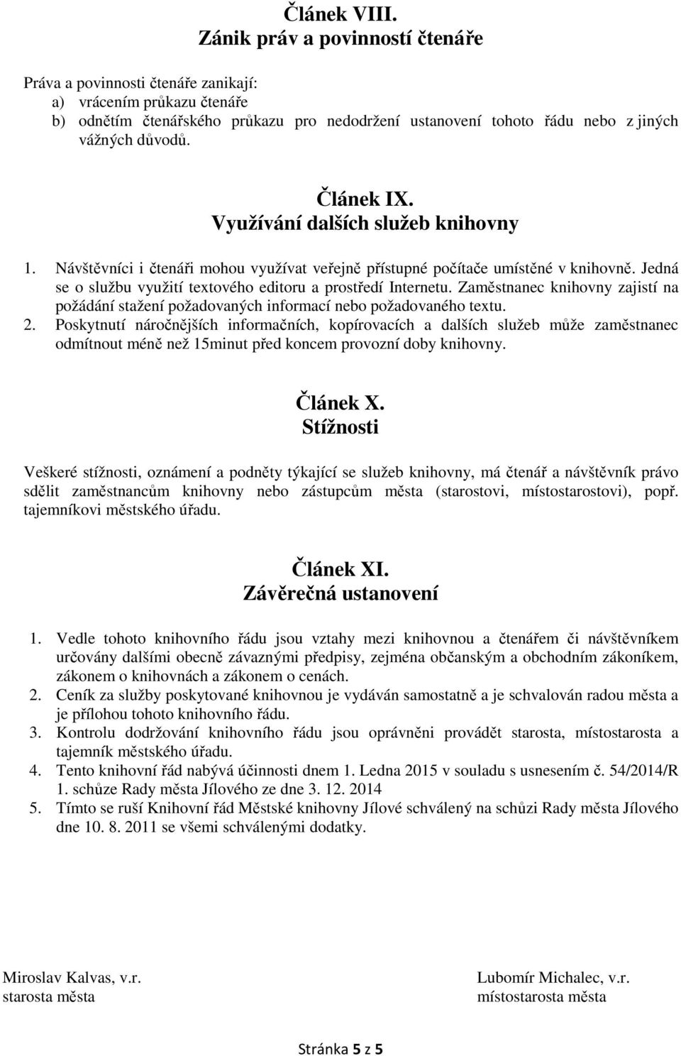 Článek IX. Využívání dalších služeb knihovny 1. Návštěvníci i čtenáři mohou využívat veřejně přístupné počítače umístěné v knihovně. Jedná se o službu využití textového editoru a prostředí Internetu.