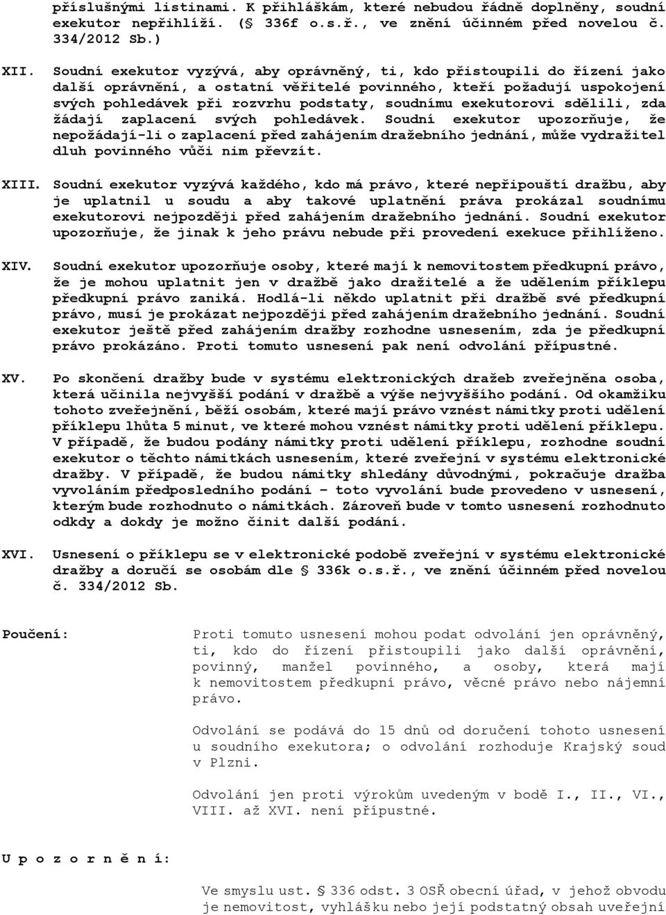 exekutorovi sdělili, zda žádají zaplacení svých pohledávek. Soudní exekutor upozorňuje, že nepožádají-li o zaplacení před zahájením dražebního jednání, může vydražitel dluh povinného vůči nim převzít.